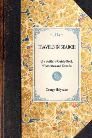 Travels in Search: Of a Settler's Guide-Book of America and Canada de George Holyoake