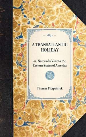 Transatlantic Holiday: Or, Notes of a Visit to the Eastern States of America de Thomas Fitzpatrick