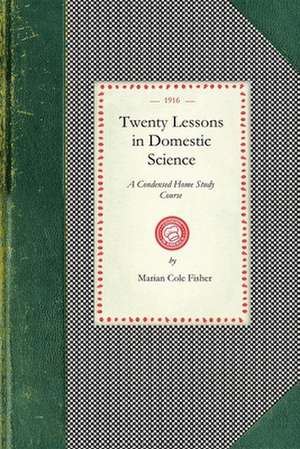 Twenty Lessons in Domestic Science: Marketing, Food Principals, Functions of Food, Methods of Cooking, Glossary of Usua de Marian Fisher