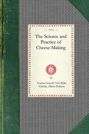 Science and Practice of Cheese-Making: A Treatise on the Manufacture of American Cheddar Cheese and Other Varieties, Intended as a Text-Book for the U de Lucius Van Slyke