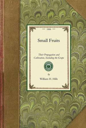 Small Fruits: Their Propagation and Cultivation, Including the Grape de William Hills