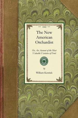 New American Orchardist: Or, an Account of the Most Valuable Varieties of Fruit, of All Climates, Adapted to Cultivation in the United States.. de William Kenrick