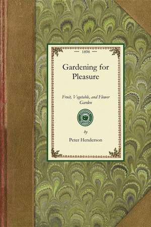 Gardening for Pleasure: A Guide to the Amateur in the Fruit, Vegetable, and Flower Garden, with Full Directions for the Greenhouse, Conservato de Peter Henderson