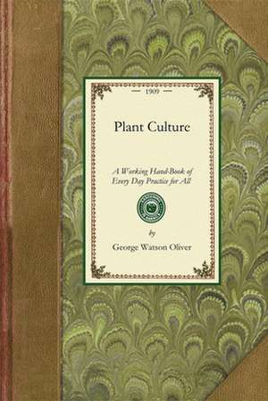 Plant Culture: A Working Hand-Book of Every Day Practice for All Who Grow Flowering and Ornamental Plants in the Garden and Greenhous de George Oliver