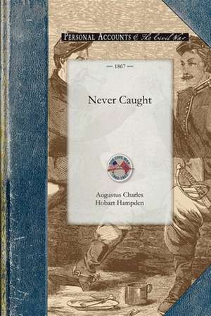 Never Caught: Personal Adventures Connected with Twelve Successful Trips in Blockade-Running During the American Civil War, 1863-186 de Augustus Hobart-Hampden