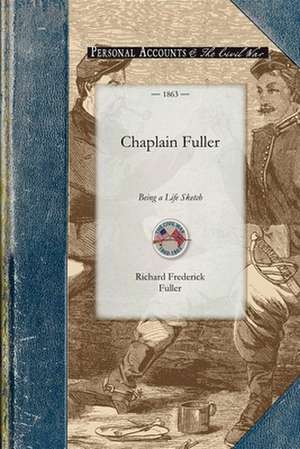 Chaplain Fuller: Being a Life Sketch of a New England Clergyman and Army Chaplain de Richard Fuller