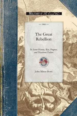 The Great Rebellion: Its Secret History, Rise, Progress, and Disastrous Failure de John Minor Botts