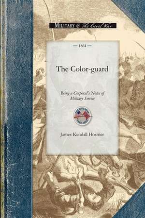 The Color-Guard: Being a Corporal's Notes of Military Service in the Nineteenth Army Corps Corps de James Hosmer