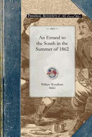 Errand to the South in the Summer of: From the Date of Its Organization, August, 1862, Till That of Its Muster Out, June, 1865 de William Malet