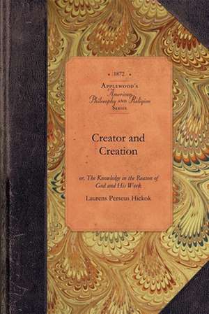 Creator and Creation: Or, the Knowledge in the Reason of God and His Work de Laurens Perseus Hickok