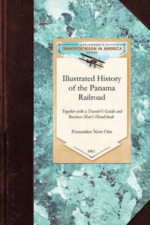 Illustrated History of the Panama Railro: Together with a Traveler's Guide and Business Man's Hand-Book for the Panama Railroad and Its Connections wi de Fessenden Otis