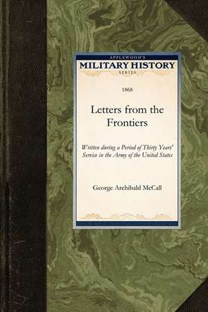 Letters from the Frontiers: Written During a Period of Thirty Years' Service in the Army of the United States de George Archibald McCall