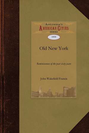 Old New York: Being an Enlarged and Revised Edition of the Anniversary Discourse Delivered Be de Wakefield Franci John Wakefield Francis