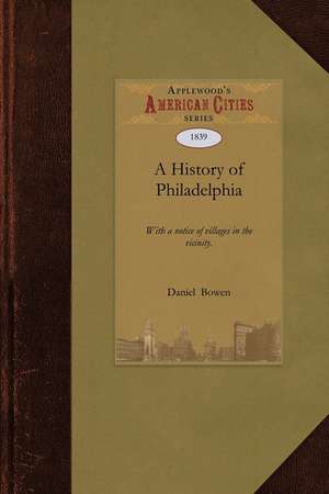 History of Philadelphia: With a Notice of Villages in the Vicinity . with an Historical Account of the Military Operations of the Late War, Inc de Daniel Bowen