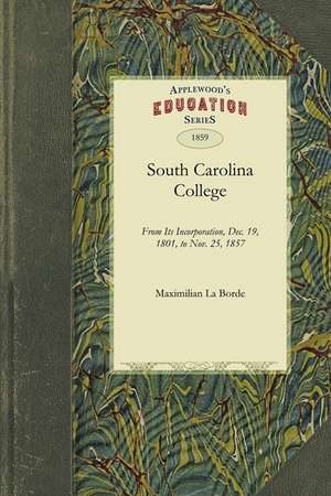 South Carolina College: From Its Incorporation, Dec. 19, 1801, to Nov. 25, 1857 de Maximilian La Borde