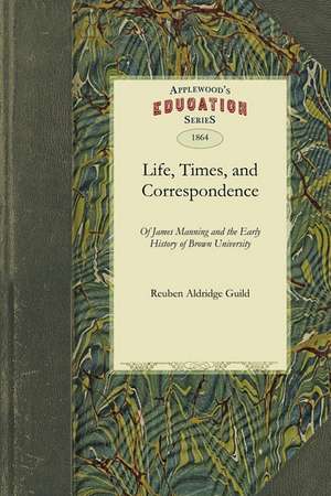 Life, Times, and Correspondence: And the Early History of Brown University de Aldridge Guild Reuben Aldridge Guild