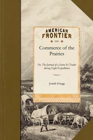 Commerce of the Prairies V1: Or, the Journal of a Santa Fe Trader During Eight Expeditions Across the Great Western Prairies and a Residence of Nea de Josiah Gregg