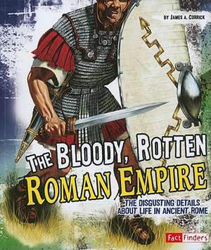 The Bloody, Rotten Roman Empire: The Disgusting Details about Life in Ancient Rome de James A. Corrick