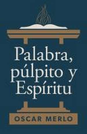 Palabra, Púlpito Y Espíritu de Oscar Merlo