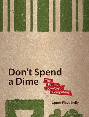 Don't Spend A Dime: The Path to Low-Cost Computing de James Floyd Kelly