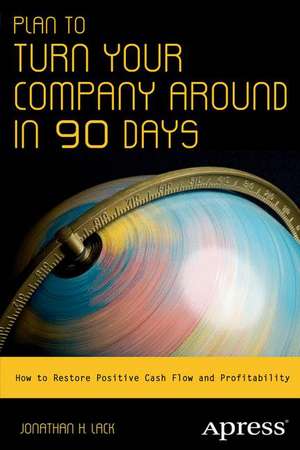 Plan to Turn Your Company Around in 90 Days: How to Restore Positive Cash Flow and Profitability de Jonathan H. Lack