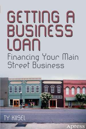 Getting a Business Loan: Financing Your Main Street Business de Ty Kiisel