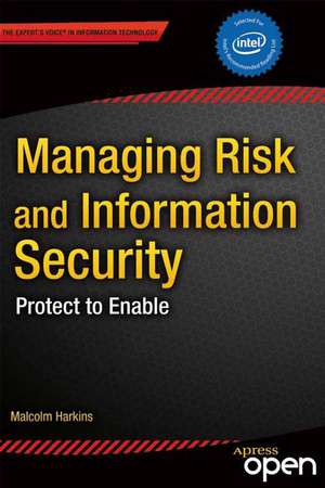 Managing Risk and Information Security: Protect to Enable de Malcolm Harkins