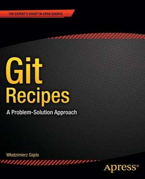 Git Recipes: A Problem-Solution Approach de Wlodzimierz Gajda