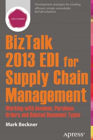 BizTalk 2013 EDI for Supply Chain Management: Working with Invoices, Purchase Orders and Related Document Types de Mark Beckner