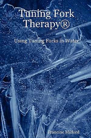 Tuning Fork Therapy (R): Using Tuning Forks in Water de Francine Milford