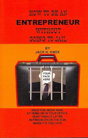 How to Be an Entrepreneur Without Going to Jail de Jack Knox