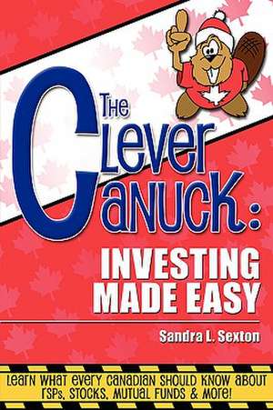 The Clever Canuck: Investing Made Easy de Sandra Sexton