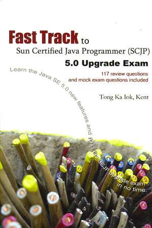 Fast Track to Sun Certified Java Programmer (Scjp) 5.0 Upgrade Exam de Ka Iok Tong