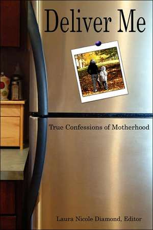 Deliver Me, True Confessions of Motherhood de Laura Nicole Diamond