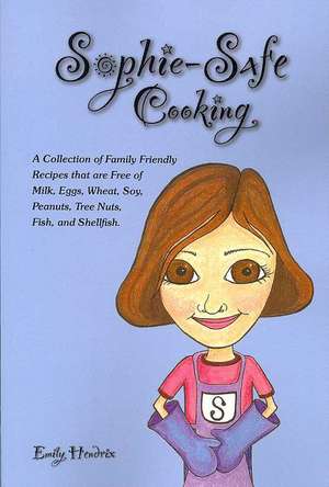 Sophie-Safe Cooking: A Collection of Family Friendly Recipes That are Free of Milk, Eggs, Wheat, Soy, Peanuts, Tree Nuts, Fish and Shellfish de Emily Hendrix