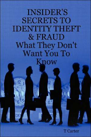 Insider's Secrets to Identity Theft & Fraud: What They Don't Want You to Know de T. Carter