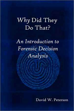 Why Did They Do That? An Introduction to Forensic Decision Analysis de David W. Peterson