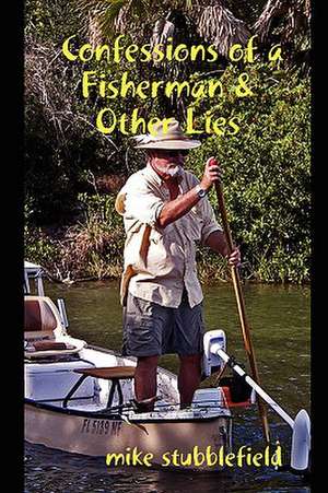 Confessions of a Fisherman & Other Lies de Mike Stubblefield