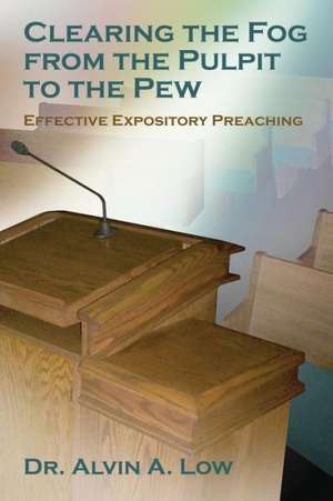 Clearing the Fog from the Pulpit to the Pew (Effective Expository Preaching) de Alvin Low