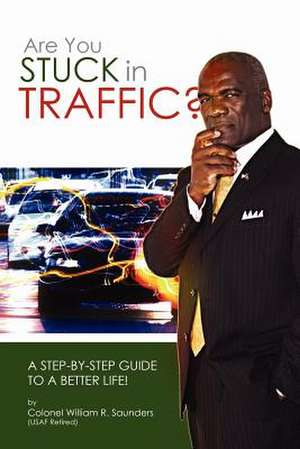 Are You Stuck In Traffic? A Step-By-Step Guide To A Better Life! de William R. Saunders