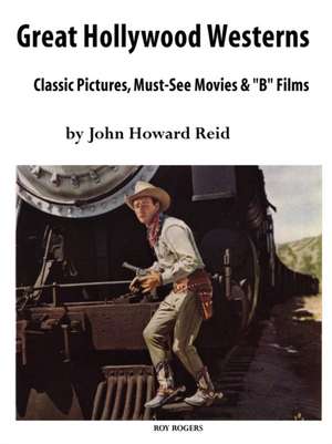 Great Hollywood Westerns: Classic Pictures, Must-See Movies and 'b' Films de John Howard Reid