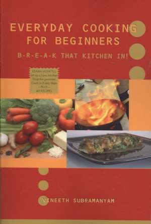 Everyday Cooking for Beginners: Break That Kitchen In! de Vineeth Subramanyam