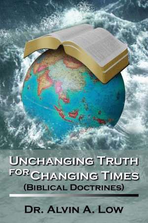 Unchanging Truth for Changing Times (Biblical Doctrines) de Dr. Alvin Low