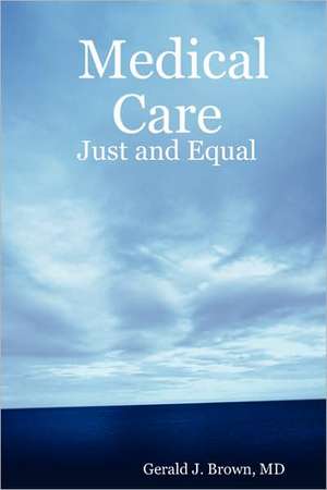 Medical Care: Just and Equal de MD Gerald J. Brown