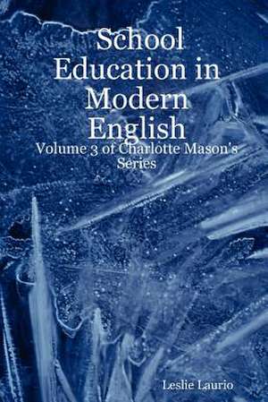 School Education in Modern English: Volume 3 of Charlotte Mason's Series de Leslie Laurio