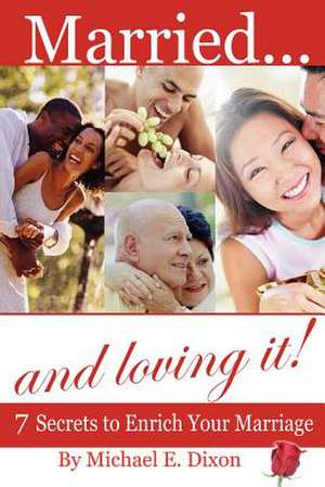 Married and loving it! 7 Secrets to Enrich Your Marriage de Michael E. Dixon