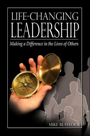 Life-Changing Leadership: Making a Difference in the Lives of Others de Mike Blaylock