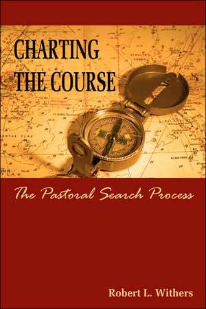 Charting the Course - The Pastoral Search Process de Robert Withers