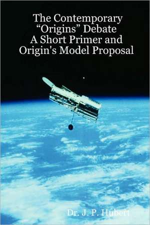 The Contemporary "Origins" Debate: A Short Primer and Origin's Model Proposal de Dr. J. P. Hubert