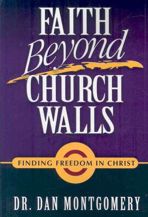 Faith Beyond Church Walls: Finding Freedom in Christ de Dan Montgomery